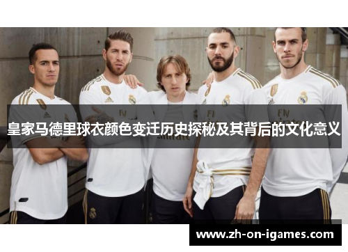 皇家马德里球衣颜色变迁历史探秘及其背后的文化意义