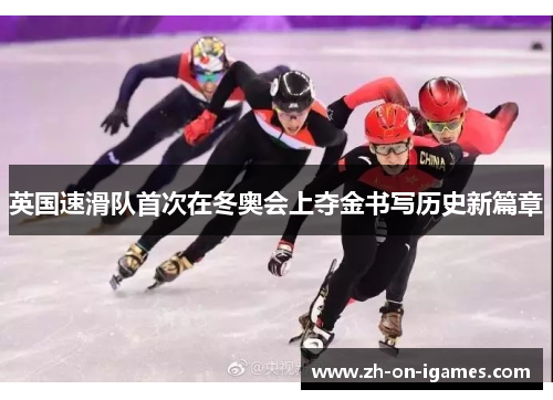 英国速滑队首次在冬奥会上夺金书写历史新篇章