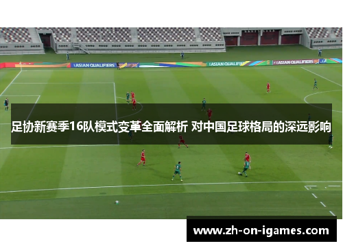 足协新赛季16队模式变革全面解析 对中国足球格局的深远影响