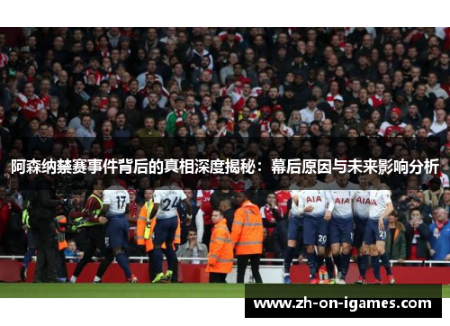 阿森纳禁赛事件背后的真相深度揭秘：幕后原因与未来影响分析