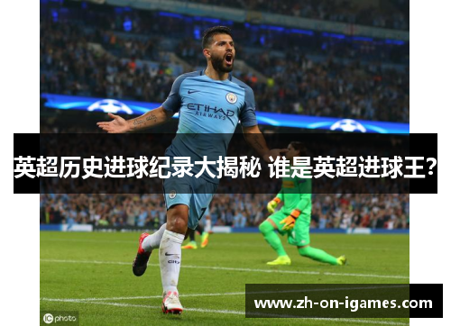 英超历史进球纪录大揭秘 谁是英超进球王？
