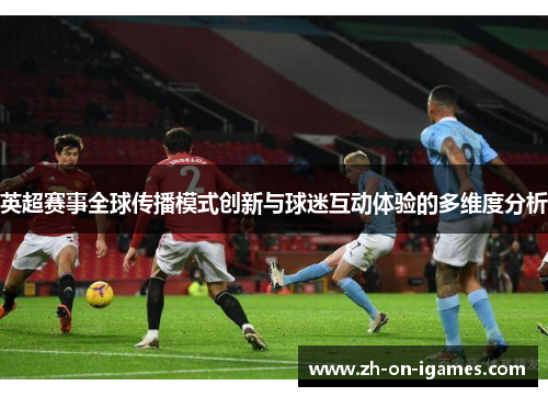 英超赛事全球传播模式创新与球迷互动体验的多维度分析