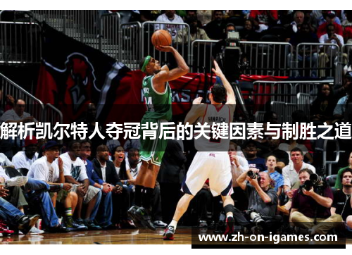 解析凯尔特人夺冠背后的关键因素与制胜之道