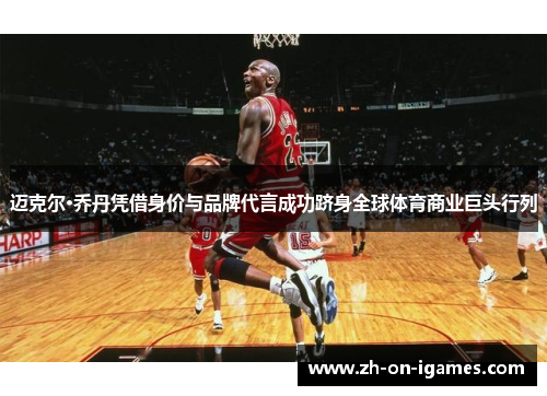 迈克尔·乔丹凭借身价与品牌代言成功跻身全球体育商业巨头行列