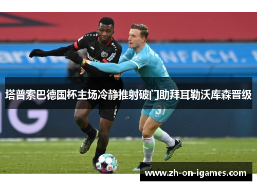 塔普索巴德国杯主场冷静推射破门助拜耳勒沃库森晋级