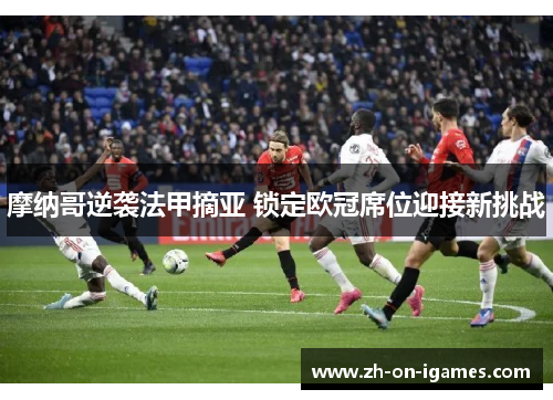 摩纳哥逆袭法甲摘亚 锁定欧冠席位迎接新挑战