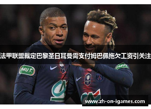 法甲联盟裁定巴黎圣日耳曼需支付姆巴佩拖欠工资引关注